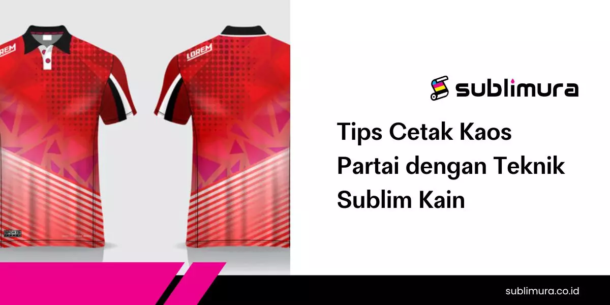 Tips Cetak Kaos Partai dengan Teknik Sublim Kain