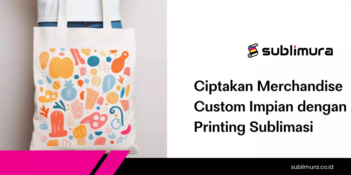 Ciptakan Merchandise Custom Impian dengan Printing Sublimasi