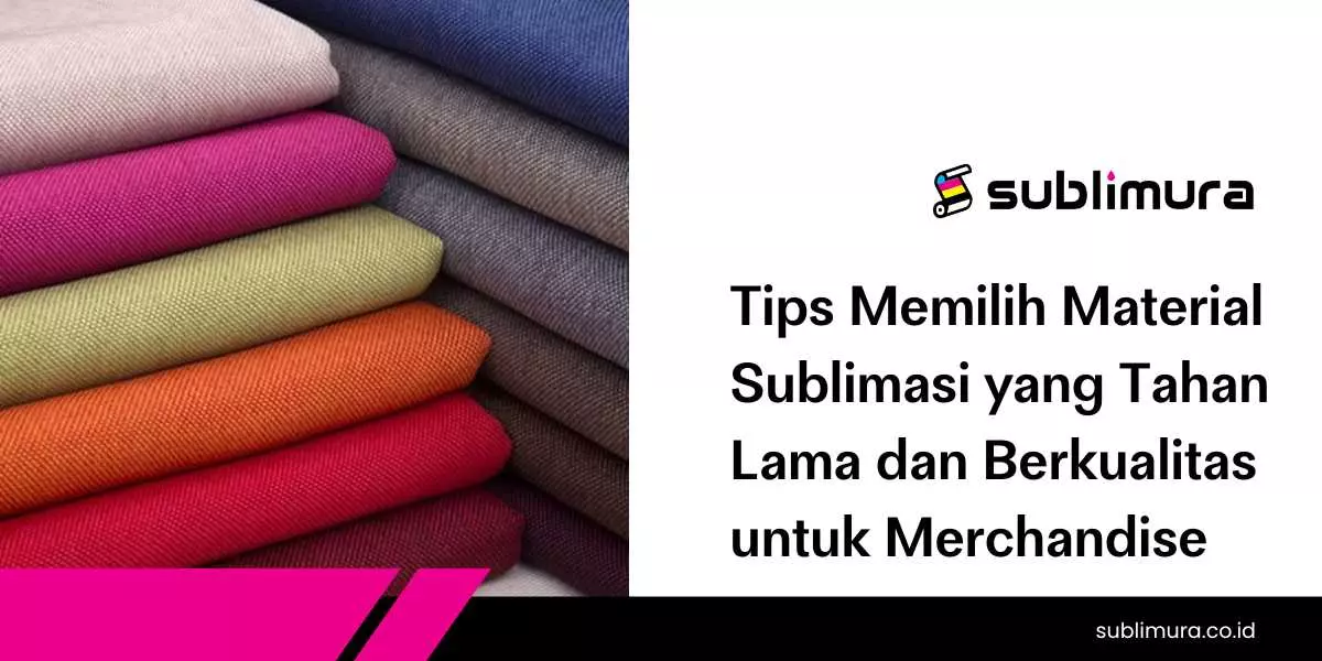 Tips Memilih Material Sublimasi yang Tahan Lama dan Berkualitas untuk Merchandise