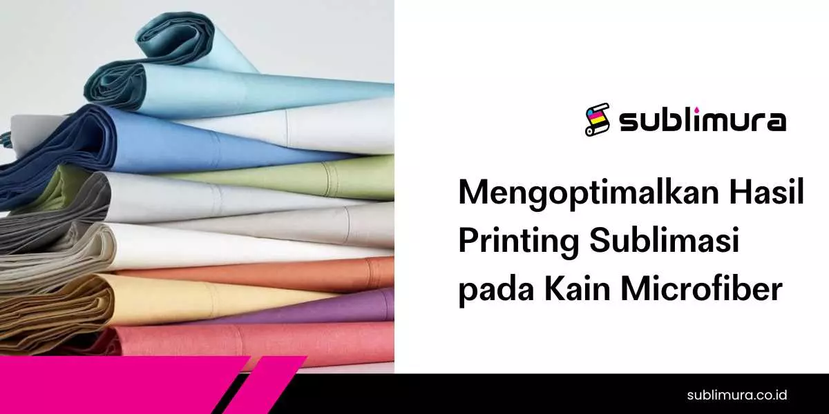 Mengoptimalkan Hasil Printing Sublimasi pada Kain Microfiber