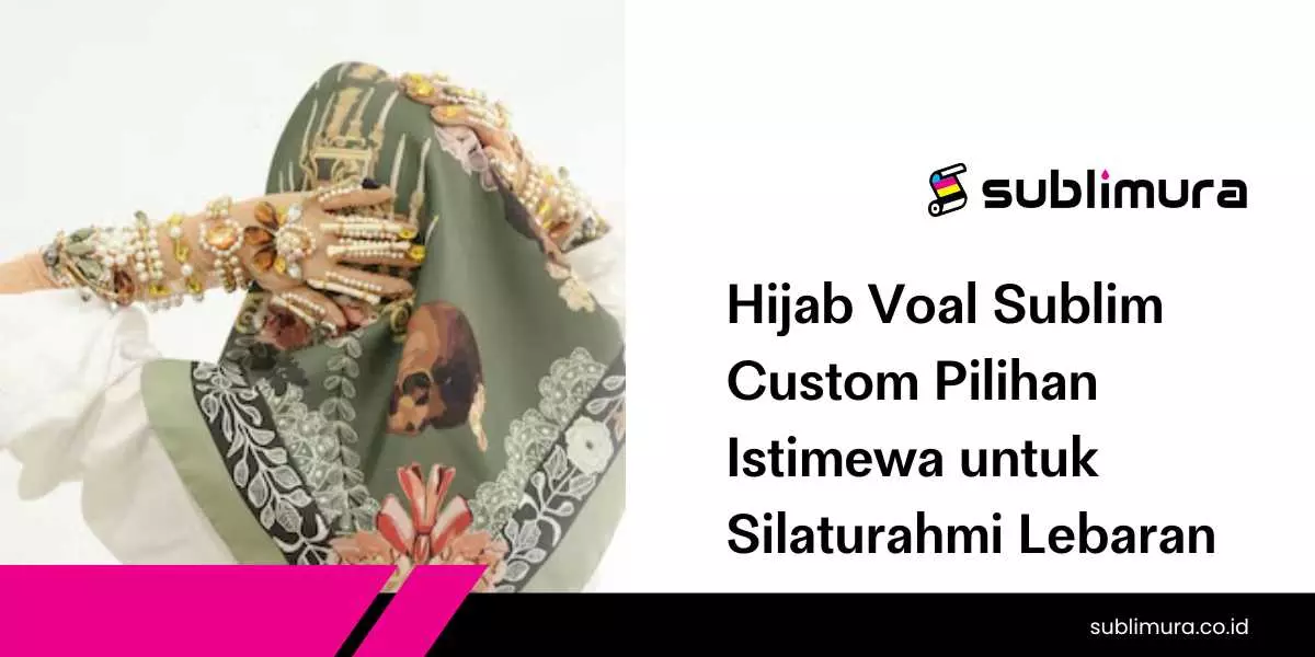 Hijab Voal Sublim Custom Pilihan Istimewa untuk Silaturahmi Lebaran
