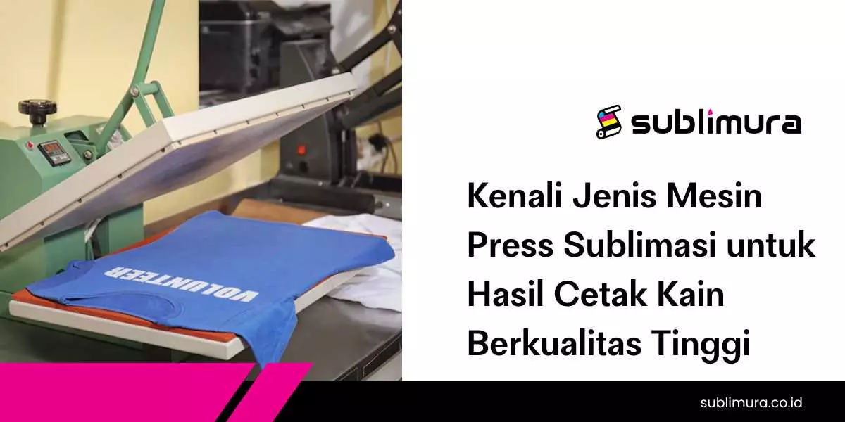 Kenali Jenis Mesin Press Sublimasi untuk Hasil Cetak Kain Berkualitas Tinggi
