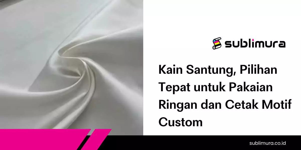 Kain Santung, Pilihan Tepat untuk Pakaian Ringan dan Cetak Motif Custom