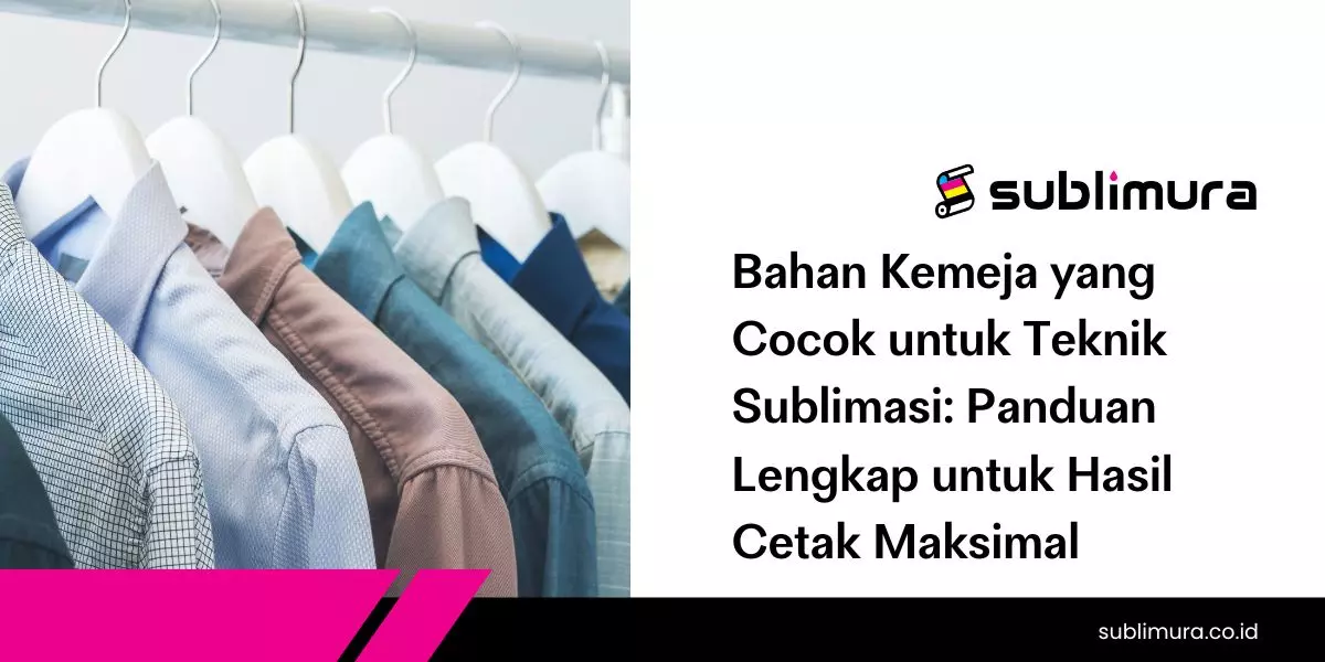Bahan Kemeja yang Cocok untuk Teknik Sublimasi: Panduan Lengkap untuk Hasil Cetak Maksimal