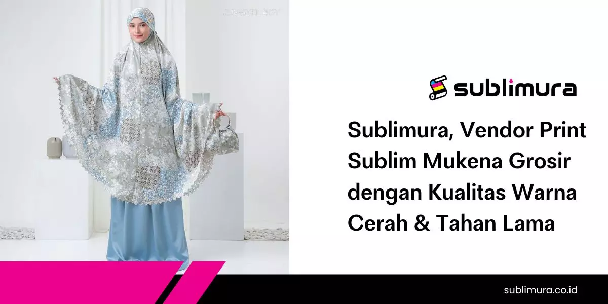 Sublimura, Vendor Print Sublim Mukena Grosir dengan Kualitas Warna Cerah & Tahan Lama
