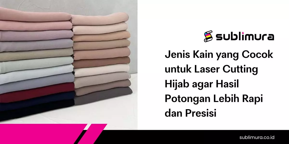 Jenis Kain yang Cocok untuk Laser Cutting Hijab agar Hasil Potongan Lebih Rapi dan Presisi
