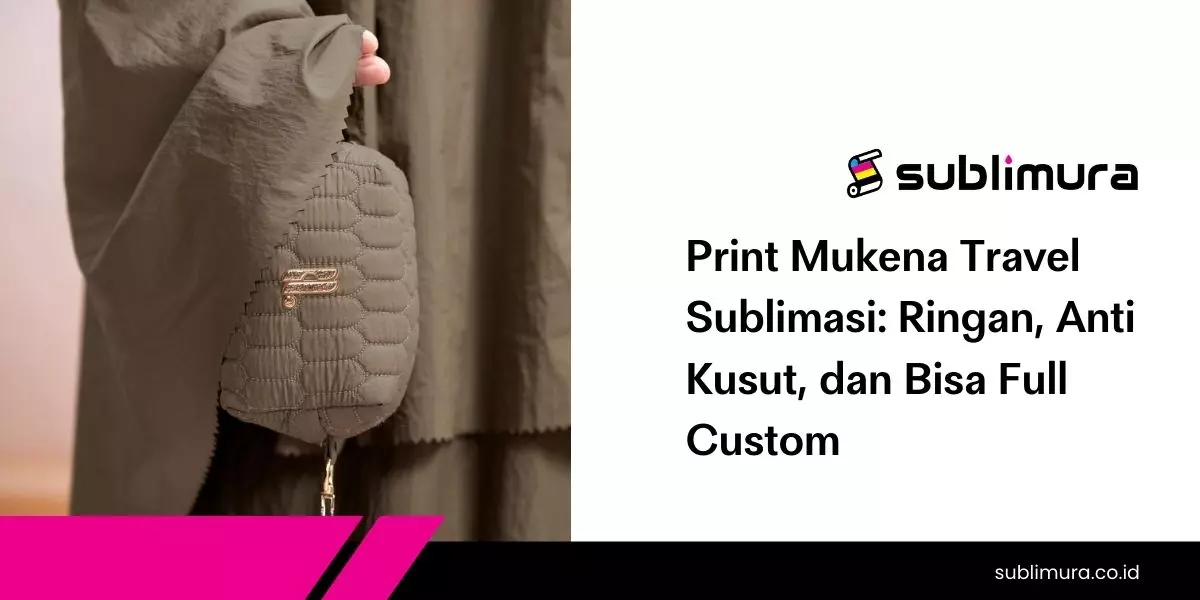 Print Mukena Travel Sublimasi: Ringan, Anti Kusut, dan Bisa Full Custom