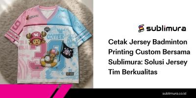 Cetak Jersey Badminton Printing Custom Bersama Sublimura: Solusi Jersey Tim Berkualitas