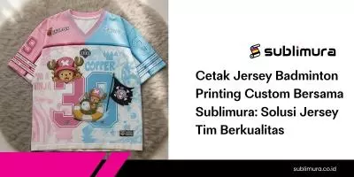 Cetak Jersey Badminton Printing Custom Bersama Sublimura: Solusi Jersey Tim Berkualitas