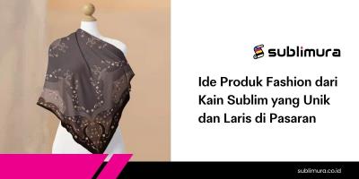 Ide Produk Fashion dari Kain Sublim yang Unik dan Laris di Pasaran
