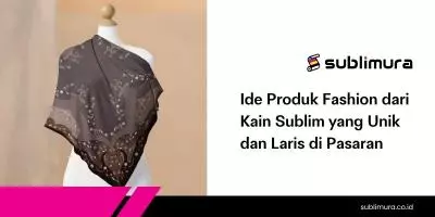 Ide Produk Fashion dari Kain Sublim yang Unik dan Laris di Pasaran