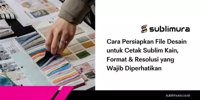Cara Persiapkan File Desain untuk Cetak Sublim Kain, Format & Resolusi yang Wajib Diperhatikan