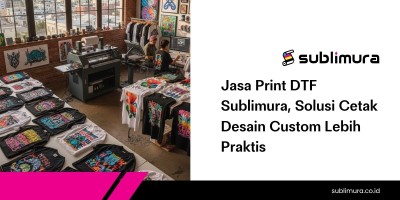 Jasa Print DTF Sublimura, Solusi Cetak Desain Custom Lebih Praktis